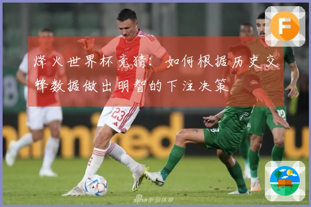 烽火世界杯竞猜：如何根据历史交锋数据做出明智的下注决策