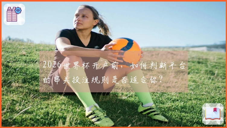 2026世界杯开户前，如何判断平台的串关投注规则是否适合你？