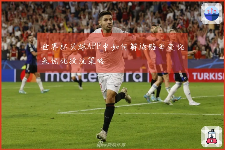 世界杯买球APP中如何解读赔率变化来优化投注策略